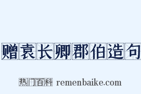 赠袁长卿郡伯造句是什么意思的图片
